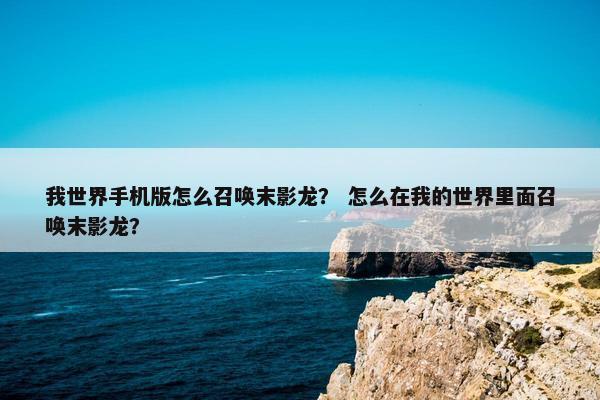 我世界手机版怎么召唤末影龙？ 怎么在我的世界里面召唤末影龙？