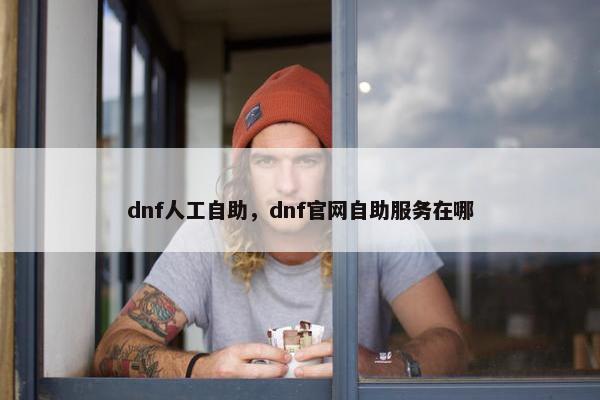 dnf人工自助，dnf官网自助服务在哪