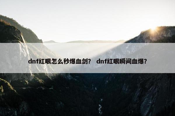dnf红眼怎么秒爆血剑？ dnf红眼瞬间血爆？