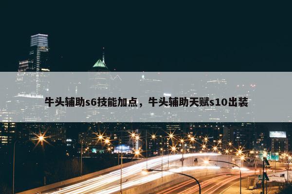 牛头辅助s6技能加点，牛头辅助天赋s10出装