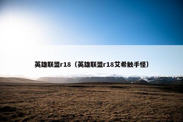 英雄联盟r18（英雄联盟r18艾希触手怪）