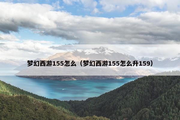 梦幻西游155怎么（梦幻西游155怎么升159）