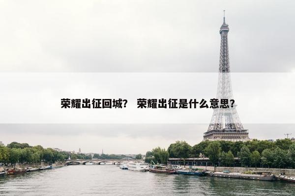 荣耀出征回城？ 荣耀出征是什么意思？