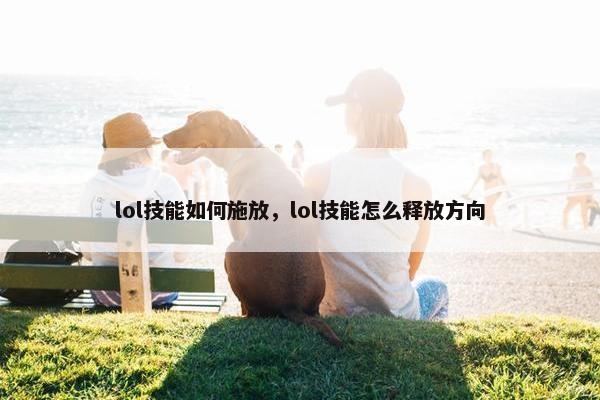 lol技能如何施放，lol技能怎么释放方向