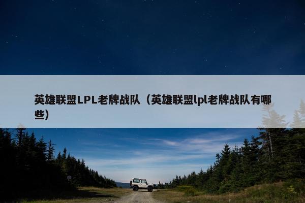 英雄联盟LPL老牌战队（英雄联盟lpl老牌战队有哪些）