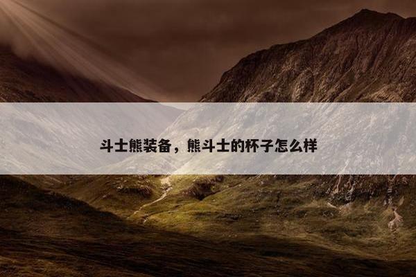 斗士熊装备，熊斗士的杯子怎么样