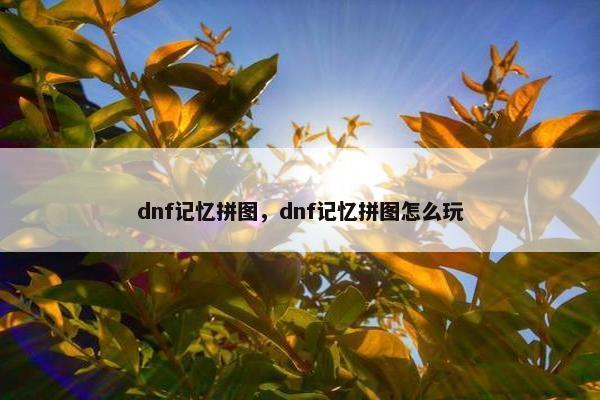 dnf记忆拼图，dnf记忆拼图怎么玩
