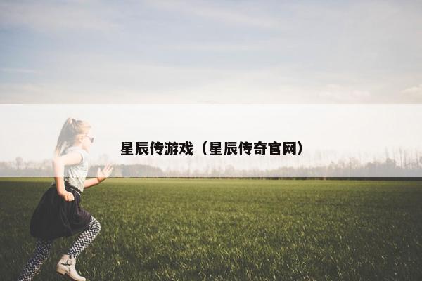 星辰传游戏（星辰传奇官网）