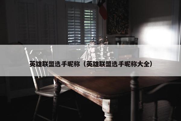 英雄联盟选手昵称（英雄联盟选手昵称大全）