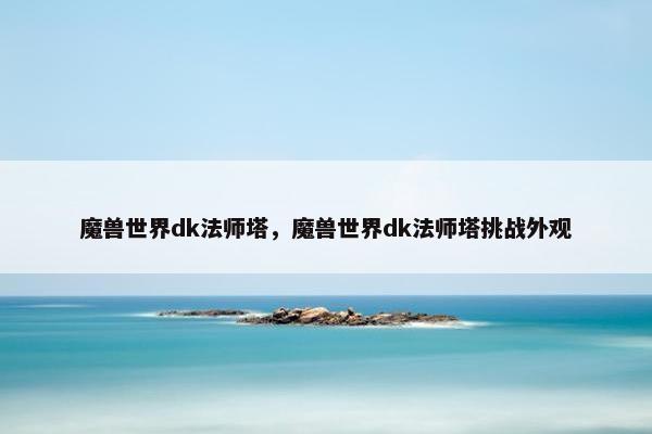 魔兽世界dk法师塔，魔兽世界dk法师塔挑战外观