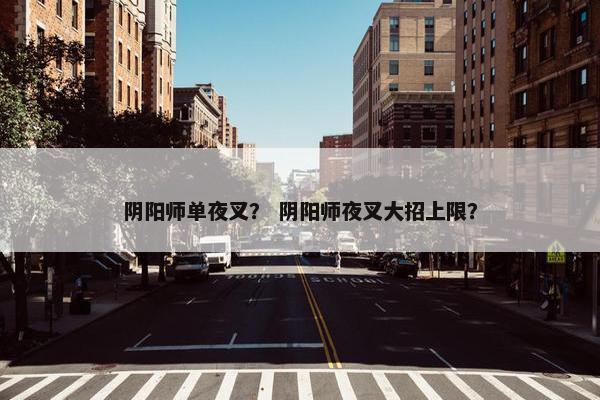 阴阳师单夜叉？ 阴阳师夜叉大招上限？