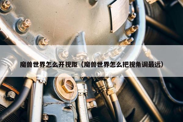 魔兽世界怎么开视距（魔兽世界怎么把视角调最远）