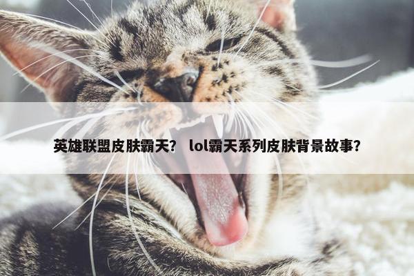 英雄联盟皮肤霸天？ lol霸天系列皮肤背景故事？
