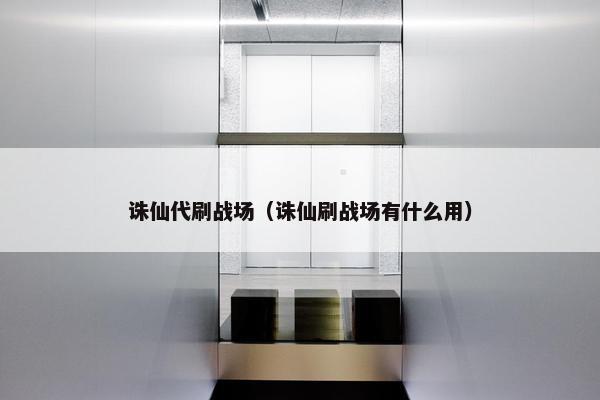 诛仙代刷战场（诛仙刷战场有什么用）