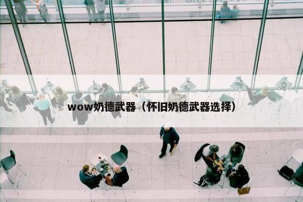 wow奶德武器（怀旧奶德武器选择）