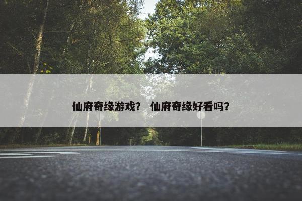 仙府奇缘游戏？ 仙府奇缘好看吗？