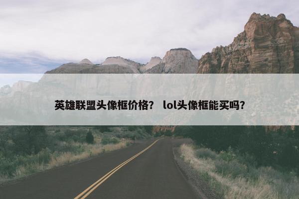 英雄联盟头像框价格？ lol头像框能买吗？