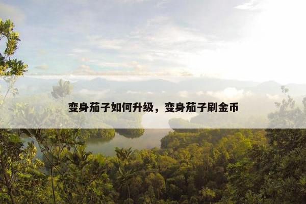 变身茄子如何升级，变身茄子刷金币