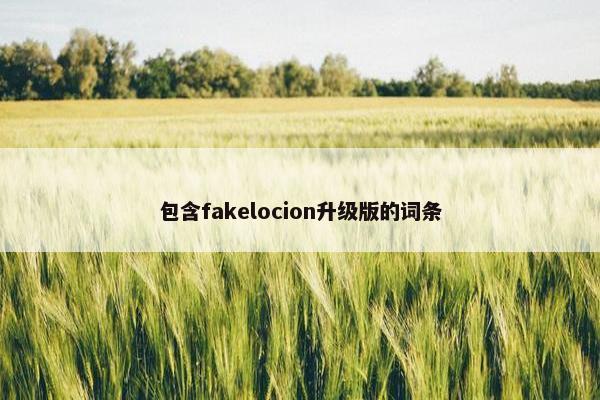 包含fakelocion升级版的词条