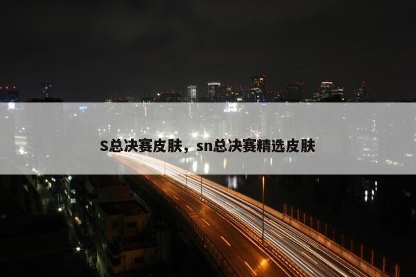 S总决赛皮肤，sn总决赛精选皮肤