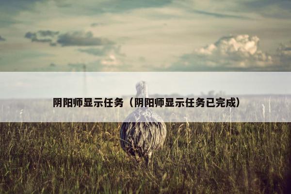 阴阳师显示任务（阴阳师显示任务已完成）