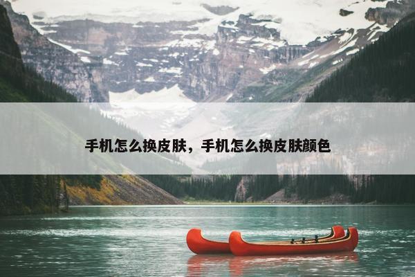 手机怎么换皮肤，手机怎么换皮肤颜色
