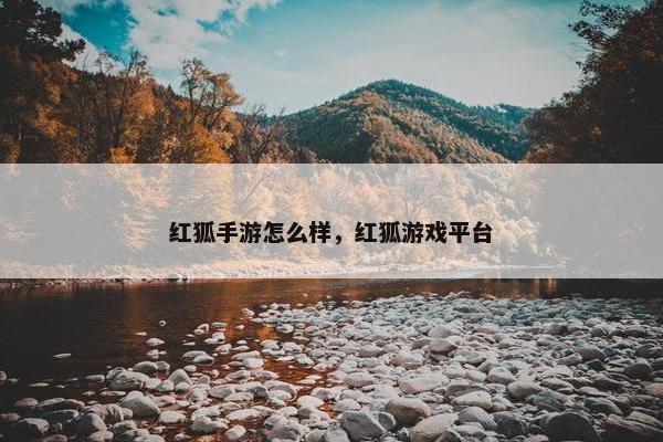 红狐手游怎么样，红狐游戏平台