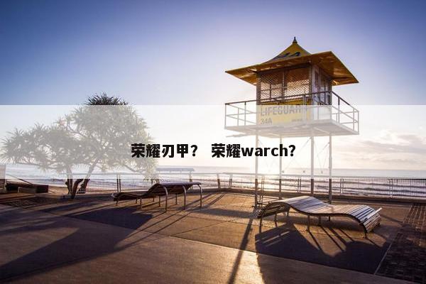 荣耀刃甲？ 荣耀warch？
