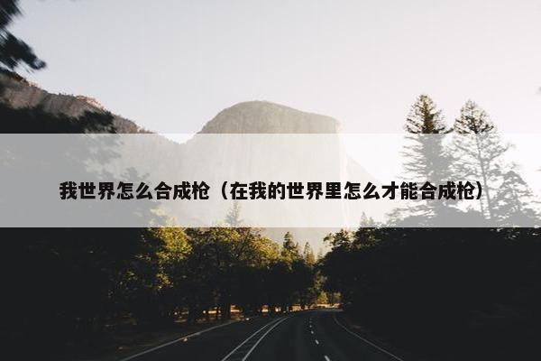 我世界怎么合成枪（在我的世界里怎么才能合成枪）