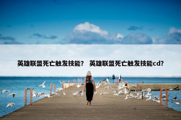 英雄联盟死亡触发技能？ 英雄联盟死亡触发技能cd？