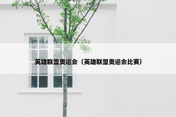 英雄联盟奥运会（英雄联盟奥运会比赛）