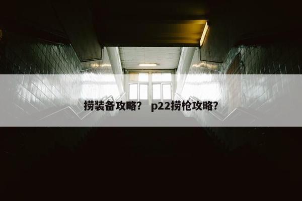 捞装备攻略？ p22捞枪攻略？