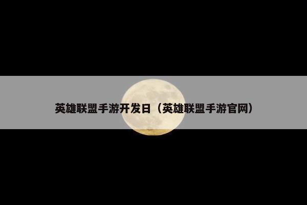 英雄联盟手游开发日（英雄联盟手游官网）