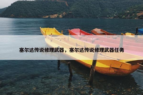塞尔达传说修理武器，塞尔达传说修理武器任务