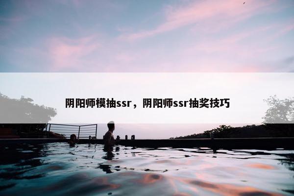 阴阳师模抽ssr，阴阳师ssr抽奖技巧