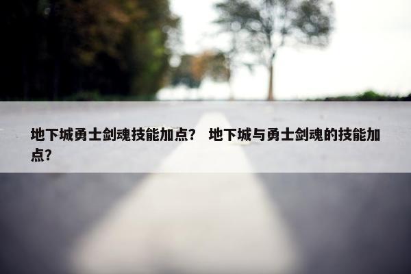 地下城勇士剑魂技能加点？ 地下城与勇士剑魂的技能加点？