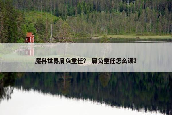 魔兽世界肩负重任？ 肩负重任怎么读？