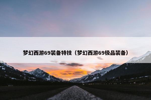 梦幻西游69装备特技（梦幻西游69极品装备）