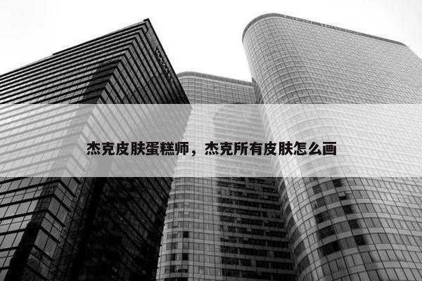 杰克皮肤蛋糕师，杰克所有皮肤怎么画