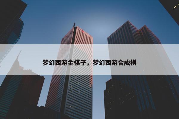 梦幻西游金棋子，梦幻西游合成棋