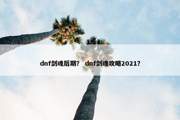dnf剑魂后期？ dnf剑魂攻略2021？