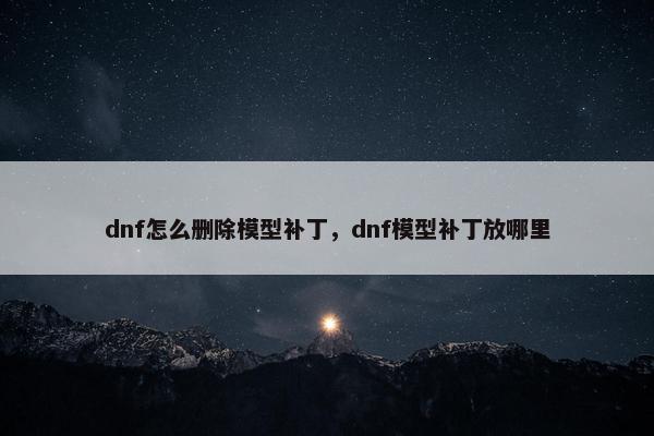 dnf怎么删除模型补丁，dnf模型补丁放哪里