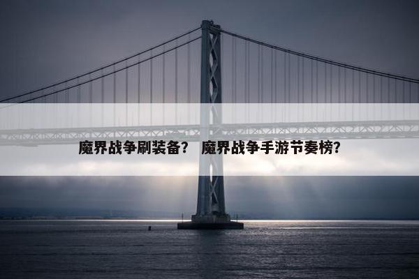 魔界战争刷装备？ 魔界战争手游节奏榜？