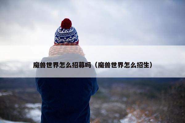 魔兽世界怎么招募吗（魔兽世界怎么招生）
