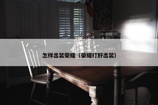 怎样出装荣耀（荣耀打野出装）