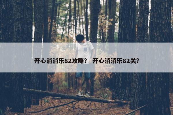 开心消消乐82攻略？ 开心消消乐82关？