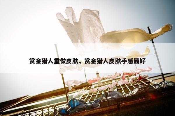 赏金猎人重做皮肤，赏金猎人皮肤手感最好