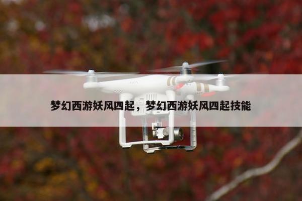 梦幻西游妖风四起，梦幻西游妖风四起技能