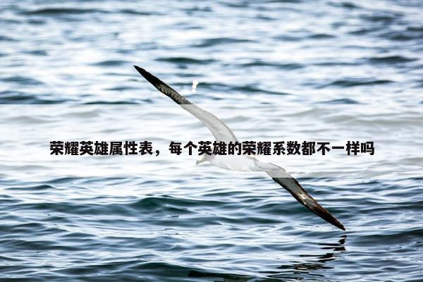 荣耀英雄属性表，每个英雄的荣耀系数都不一样吗