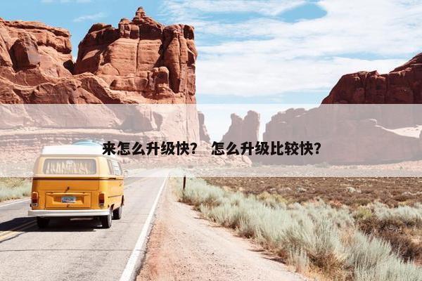来怎么升级快？ 怎么升级比较快？